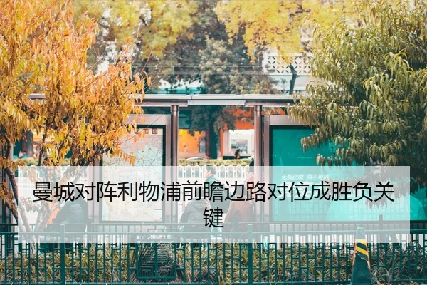 曼城对阵利物浦前瞻边路对位成胜负关键