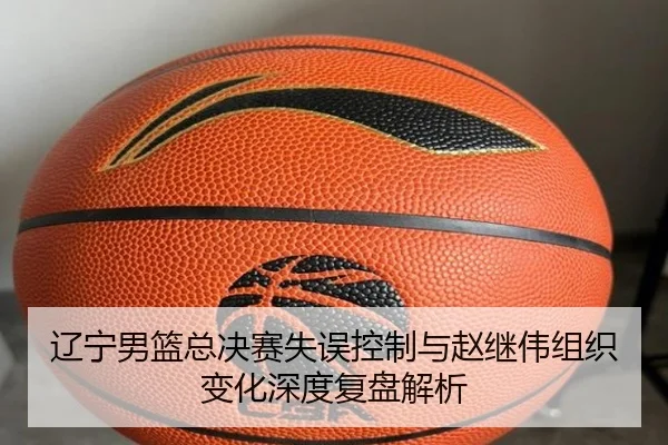 辽宁男篮总决赛失误控制与赵继伟组织变化深度复盘解析